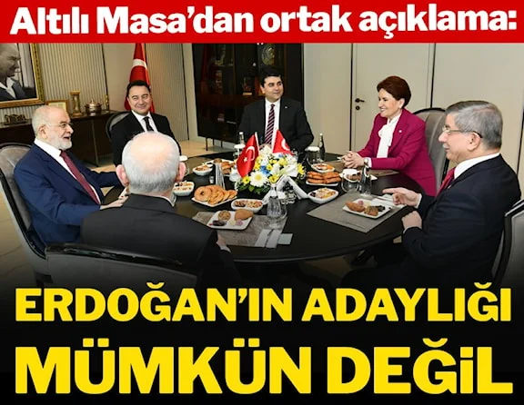Altılı Masa’dan ortak açıklama: Erdoğan’ın adaylığı mümkün değil