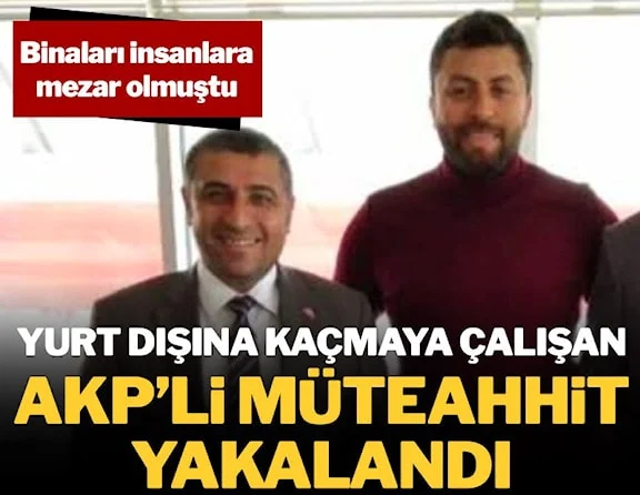 Binaları yüzlerce kişiye mezar olmuştu! Yurt dışına kaçmaya çalışan AKP’li müteahhit yakalandı