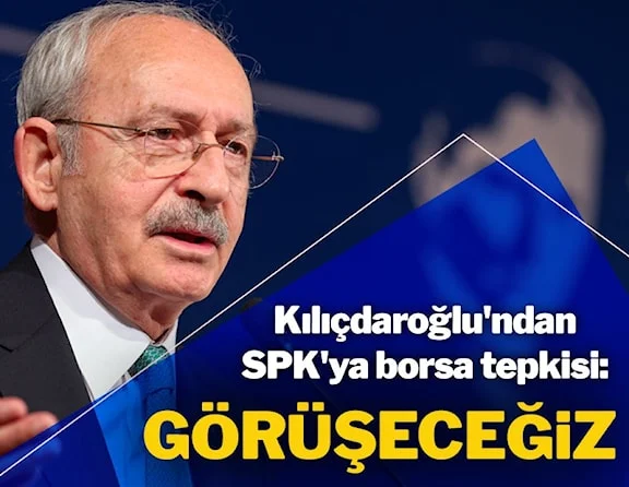 Kılıçdaroğlu’ndan SPK’ya borsa tepkisi: Görüşeceğiz…