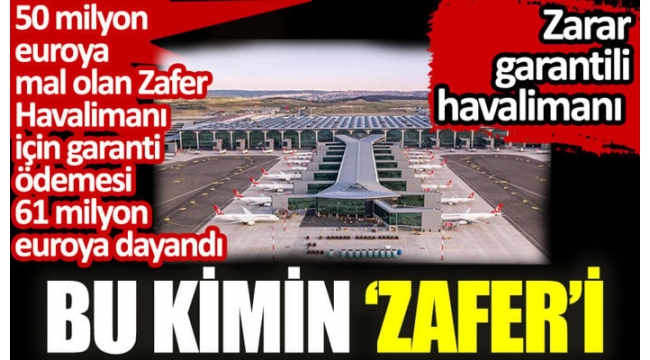 50 milyon euroya mal olan Zafer Havalimanı için garanti ödemesi 61 milyon euroya dayandı. Bu kimin ‘Zafer'i?