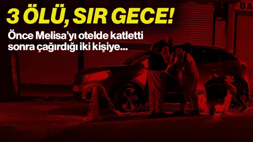 3 Ölü, Sır Gece! Önce Otelde Melisa'yı Katletti Sonra... Dehşette Flaş Detaylar