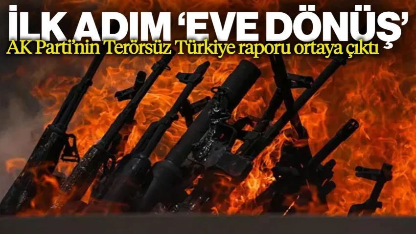 AK Parti’nin Terörsüz Türkiye Raporu Ortaya Çıktı: İlk Adım 'Eve Dönüş' Düzenlemesi