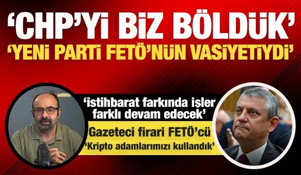 FETÖ’cü itirafı: CHP’nin bölünmesinde aktif rol oynadık! Yeni Parti FETÖ’nün vasiyetiydi