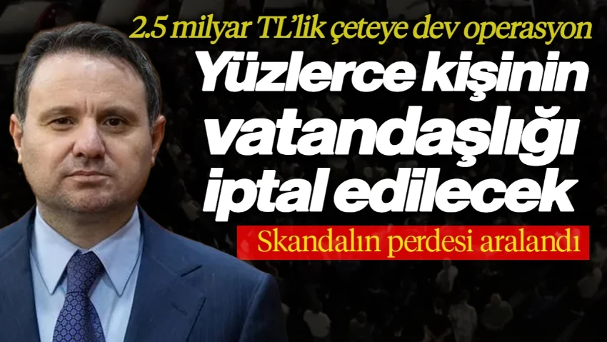Skandalın Perdesi Aralandı: 2,5 Milyar TL’lik Çeteye Dev Operasyon, Yüzlerce Kişinin Vatandaşlığı İptal Ediliyor