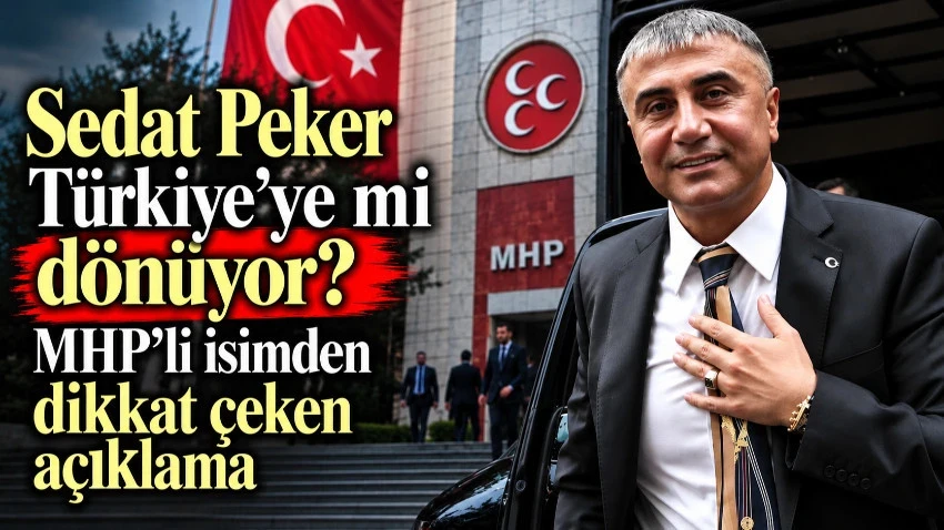 Sedat Peker Türkiye’ye mi dönüyor? MHP’li isimden dikkat çeken açıklama