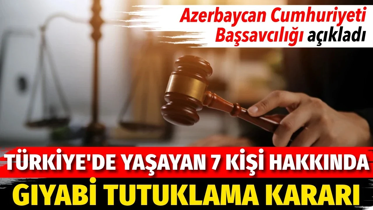Azerbaycan'dan Türkiye'de yaşayan 7 kişi hakkında gıyabi tutuklama kararı