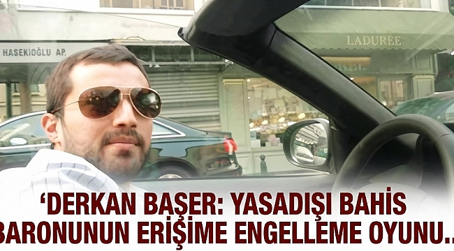 Derkan Başer’den Organize Biçimde Sahte Mahkeme Kararıyla İnternet Temizliği Oyunu!
