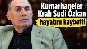 Kumarhaneler Kralı Sudi Özkan hayatını kaybetti