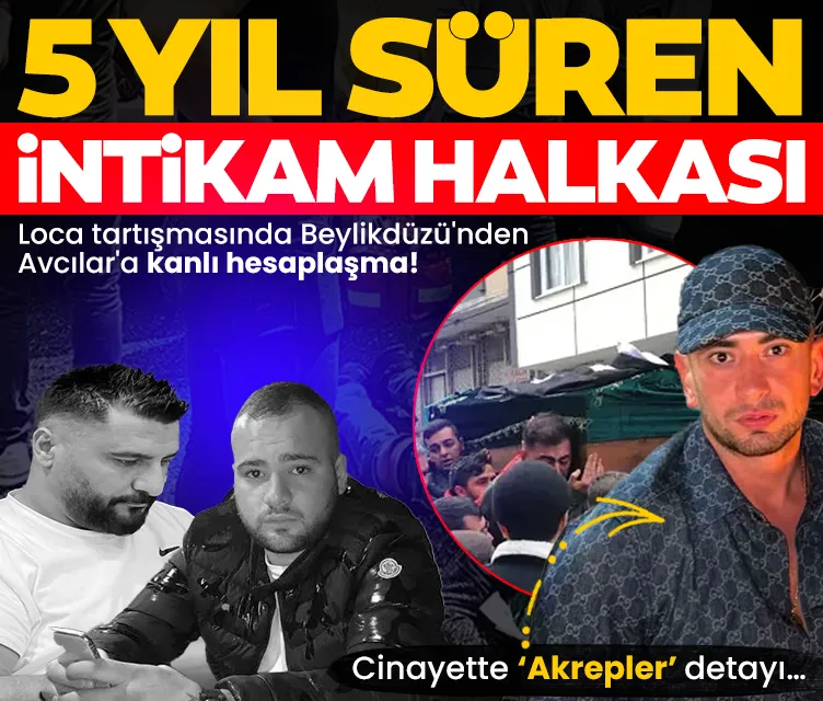Loca tartışması 5 yıllık intikam halkasına dönüştü: Beylikdüzü'nden Avcılar'a kanlı hesaplaşma! Cinayette Akrepler detayı…