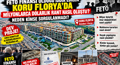 FETÖ FİNANSI OLDUĞU İDDİA EDİLEN KORU FLORYA MİLYONLARCA DOLARLIK RANTI NASIL OLUŞTU?